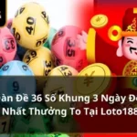 Dàn Đề 36 Số Khung 3 Ngày Độc Nhất Thưởng To Tại Loto188