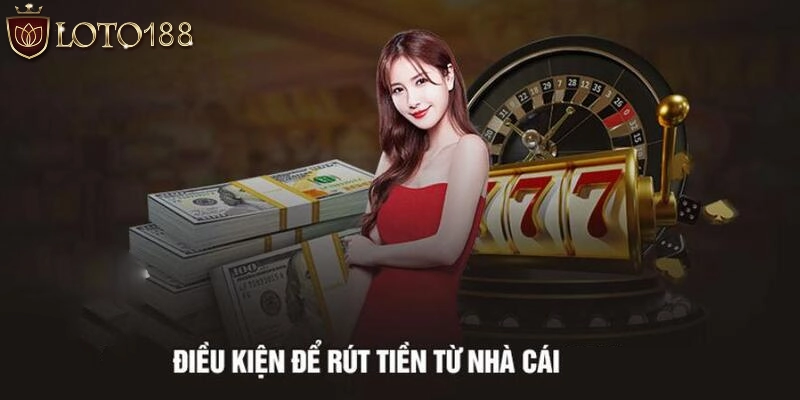 Một số điều kiện cần đáp ứng khi thực hiện rút tiền Loto188